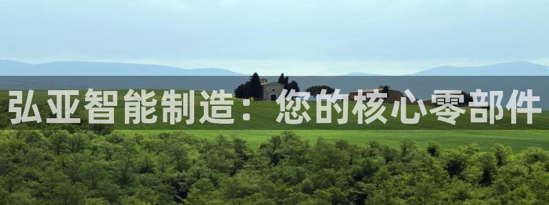 天辰天富娱乐：弘亚智能制造：您的核心零部件
